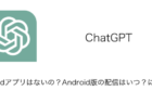 【ChatGPT】Androidアプリはないの？Android版の配信はいつ？について