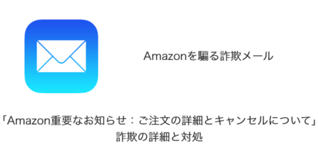 【メール】「Amazon重要なお知らせ：ご注文の詳細とキャンセルについて」詐欺の詳細と対処