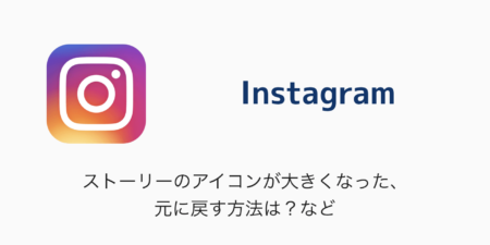 【Instagram】ストーリーのアイコンが大きくなった・元に戻す方法は？など