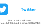 【Twitter】検索フィルターが使えない・ツイートを読み込めませんになる不具合が発生