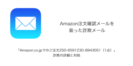 【メール】「Amazon.co.jpでのご注文250-6591230-8943051（1点）」詐欺の詳細と対処