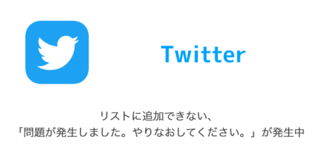 【Twitter】リストに追加できない・「問題が発生しました。やりなおしてください。」が発生中（2023年7月2日）