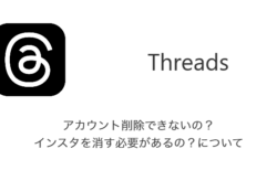 【Threads】アカウント削除できないの？インスタを消す必要があるの？について