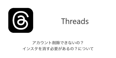 【Threads】アカウント削除できないの？インスタを消す必要があるの？について