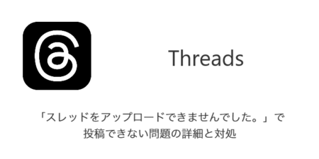 【Threads】「スレッドをアップロードできませんでした。」で投稿できない問題の詳細と対処