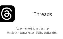 【Threads】「エラーが発生しました」で見れない・表示されない問題の詳細と対処