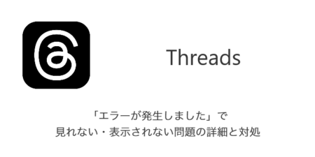 【Threads】「エラーが発生しました」で見れない・表示されない問題の詳細と対処