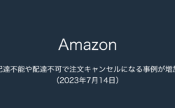 【Amazon】配達不能や配達不可で注文キャンセルになる事例が増加（2023年7月14日）
