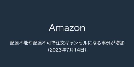 【Amazon】配達不能や配達不可で注文キャンセルになる事例が増加（2023年7月14日）
