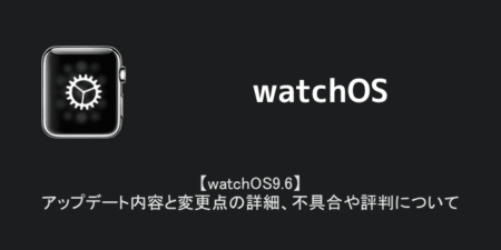 【watchOS9.6】アップデート内容と変更点の詳細、不具合や評判について