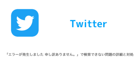 【Twitter】「エラーが発生しました 申し訳ありません。」で検索できない問題の詳細と対処