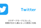 【Twitter】Xでダークモードになった・背景が白から黒になった原因と対処（2023年8月2日）