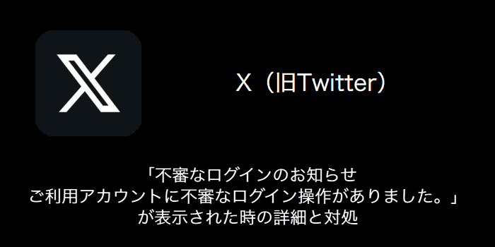 X(旧Twitter)】「不審なログインのお知らせ ご利用アカウントに不審な