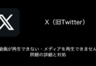 【X(旧Twitter)】動画が再生できない・メディアを再生できません問題の詳細と対処（2023年8月14日）