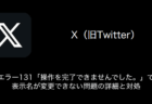 【X(旧Twitter)】エラー131「操作を完了できませんでした。」で表示名が変更できない問題の詳細と対処（2023年8月14日）