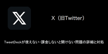 【X(旧Twitter)】TweetDeckが使えない・課金しないと開けない問題の詳細と対処（2023年8月17日）