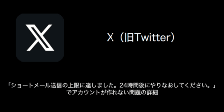 【X(旧Twitter)】「ショートメール送信の上限に達しました。24時間後にやりなおしてください。」でアカウントが作れない問題の詳細（2023年8月17日）