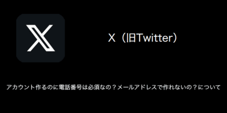 【X(旧Twitter)】アカウント作るのに電話番号は必須なの？メールアドレスで作れないの？について