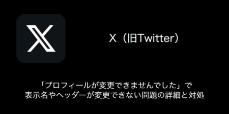 【X(旧Twitter)】「プロフィールが変更できませんでした」で表示名やヘッダーが変更できない問題の詳細と対処（2023年8月28日）