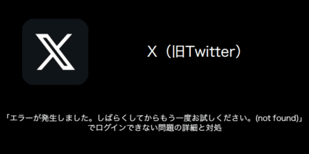 【X(旧Twitter)】「エラーが発生しました。しばらくしてからもう一度お試しください。(not found)」でログインできない問題の詳細と対処
