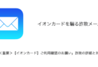 【メール】「＜重要＞【イオンカード】ご利用確認のお願い」詐欺の詳細と対処