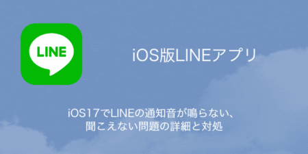 【LINE】iOS17でLINEの通知音が鳴らない・聞こえない問題の詳細と対処