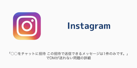 【Instagram】「○○をチャットに招待 この招待で送信できるメッセージは1件のみです。」でDMが送れない問題の詳細