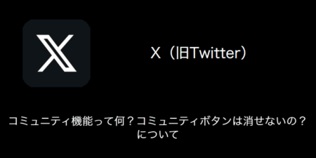 【X(旧Twitter)】コミュニティ機能って何？コミュニティボタンは消せないの？について（2023年10月17日）