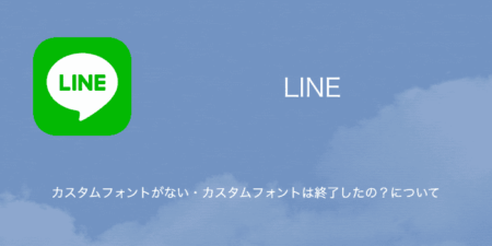 【LINE】カスタムフォントがない・カスタムフォントは終了したの？について