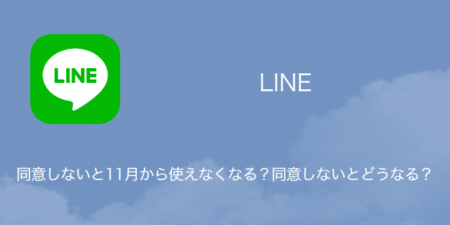 【LINE】同意しないと11月から使えなくなる？同意しないとどうなる？について