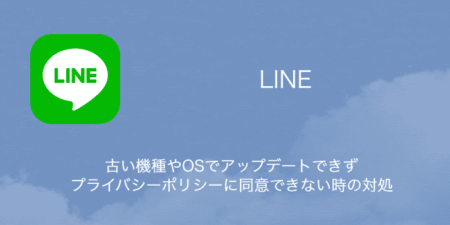 【LINE】古い機種やOSでアップデートできずプライバシーポリシーに同意できない時の対処