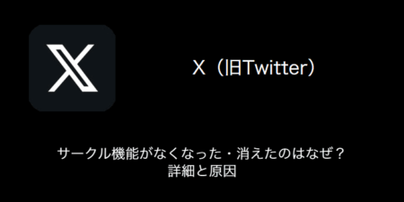 【X(旧Twitter)】サークル機能がなくなった・消えたのはなぜ？詳細と原因（2023年11月1日）