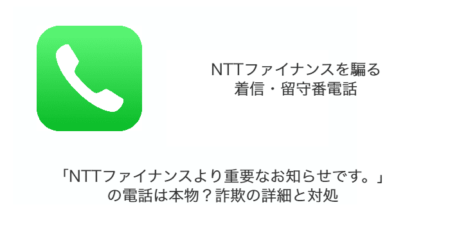 「NTTファイナンスより重要なお知らせです。」の電話は本物？詐欺の詳細と対処（2023年11月7日）