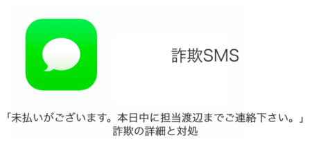 【SMS】「未払いがございます。本日中に担当渡辺までご連絡下さい。」詐欺の詳細と対処