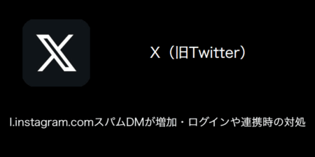 【X(旧Twitter)】l.instagram.comスパムDMが増加・ログインや連携時の対処（2023年11月18日）