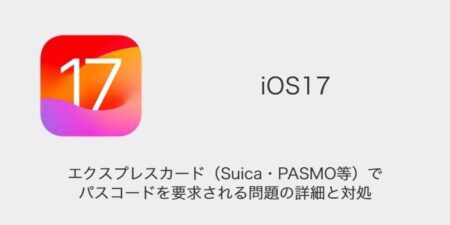 【iPhone】iOS17でエクスプレスカード（Suica・PASMO等）でパスコードを要求される問題の詳細と対処