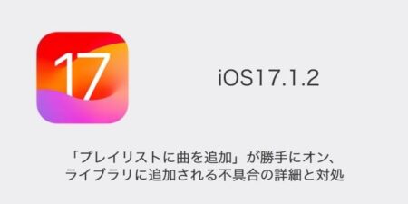 【iPhone】iOS17.1.2で「プレイリストに曲を追加」が勝手にオン・ライブラリに追加される不具合の詳細と対処