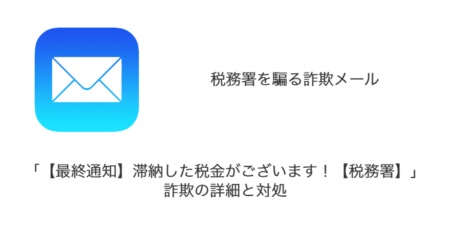 【メール】「【最終通知】滞納した税金がございます！【税務署】」詐欺の詳細と対処