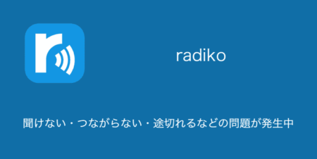 【radiko】聞けない・つながらない・途切れるなどの問題が発生中（2023年12月11日）