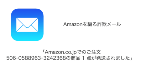 【メール】「Amazon.co.jpでのご注文506-0588963-3242368の商品 1 点が発送されました」詐欺の詳細と対処