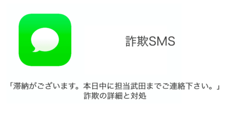 【SMS】「滞納がございます。本日中に担当武田までご連絡下さい。」詐欺の詳細と対処