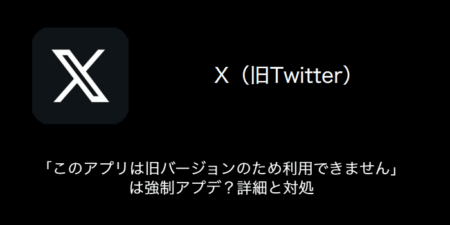 【X(旧Twitter)】「このアプリは旧バージョンのため利用できません」は強制アプデ？詳細と対処