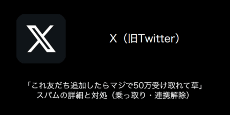 【X(旧Twitter)】「これ友だち追加したらマジで50万受け取れて草」スパムの詳細と対処（乗っ取り・連携解除）