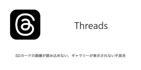 【Threads】SDカードの画像が読み込めない・ギャラリーが表示されない不具合（2024年1月10日）