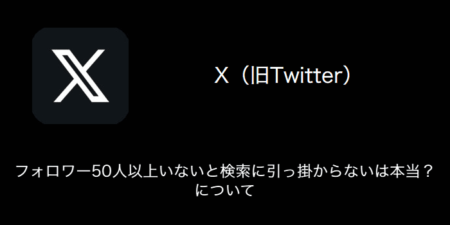 【X(旧Twitter)】フォロワー50人以上いないと検索に引っ掛からないは本当？について