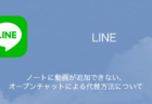 【LINE】ノートに動画が追加できない・オープンチャットによる代替方法について
