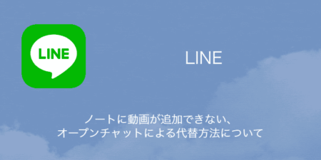 【LINE】ノートに動画が追加できない・オープンチャットによる代替方法について