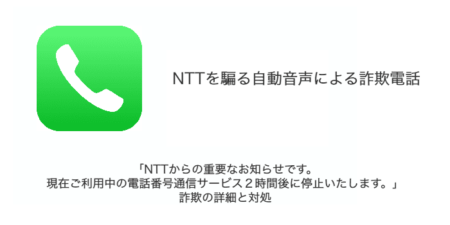 「NTTからの重要なお知らせです。現在ご利用中の電話番号通信サービス２時間後に停止いたします。」詐欺の詳細と対処