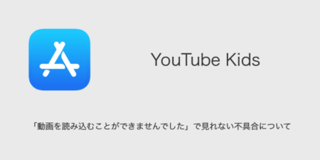 【YouTube Kids】「動画を読み込むことができませんでした」で見れない不具合について