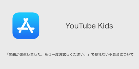 【YouTube Kids】「問題が発生しました。もう一度お試しください。」で見れない不具合について